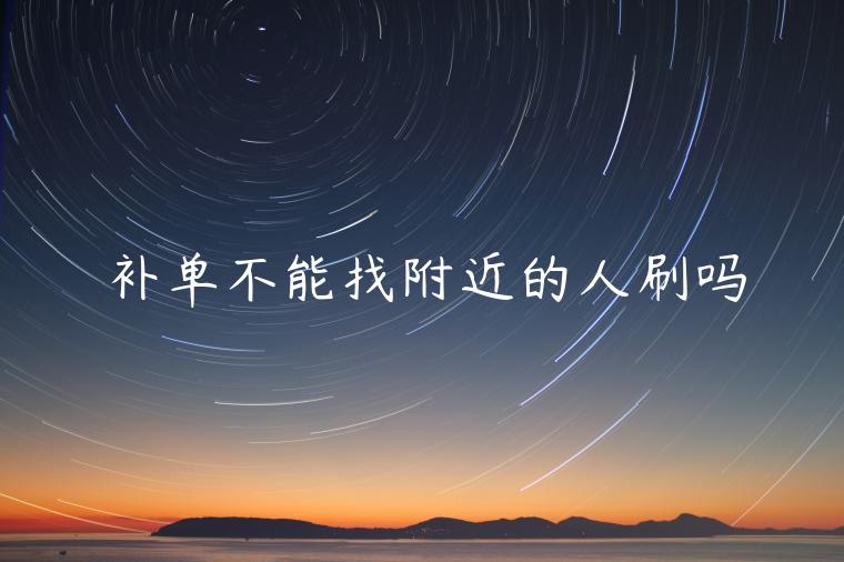 補(bǔ)單不能找附近的人刷嗎